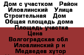 Дом с участком › Район ­ Иловлинский › Улица ­ Строительная › Дом ­ 8 › Общая площадь дома ­ 36 › Площадь участка ­ 24 000 › Цена ­ 400 000 - Волгоградская обл., Иловлинский р-н, Медведев хутор Недвижимость » Дома, коттеджи, дачи продажа   . Волгоградская обл.